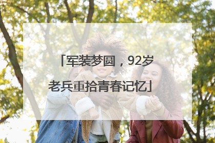 军装梦圆，92岁老兵重拾青春记忆
