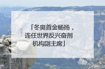 冬奥首金杨扬，连任世界反兴奋剂机构副主席