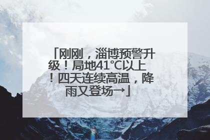 刚刚，淄博预警升级！局地41℃以上！四天连续高温，降雨又登场→
