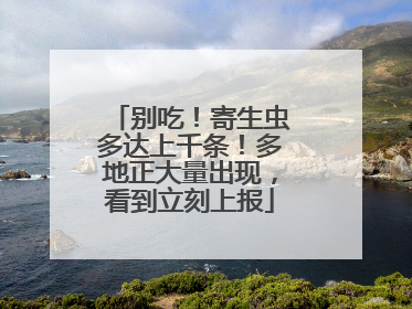 别吃！寄生虫多达上千条！多地正大量出现，看到立刻上报