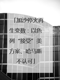 加沙停火再生变数：以色列“接受”美方案、哈马斯不认可