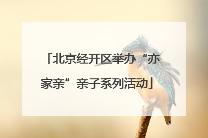 北京经开区举办“亦家亲”亲子系列活动