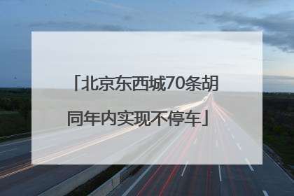 北京东西城70条胡同年内实现不停车