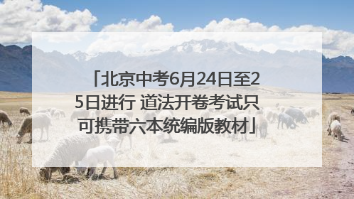 北京中考6月24日至25日进行 道法开卷考试只可携带六本统编版教材