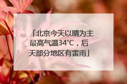 北京今天以晴为主最高气温34℃，后天部分地区有雷雨