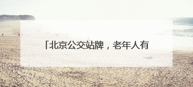 北京公交站牌，老年人有点儿看不懂……车队支招
