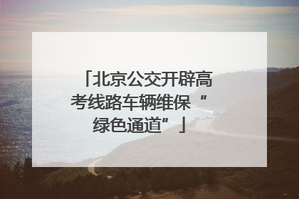 北京公交开辟高考线路车辆维保“绿色通道”