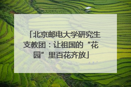 北京邮电大学研究生支教团：让祖国的“花园”里百花齐放