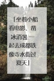 坐着小船看电影、凿冰消暑 一起去成都铁像寺水街过夏天