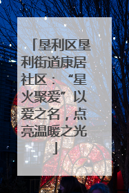 垦利区垦利街道康居社区：“星火聚爱”以爱之名，点亮温暖之光