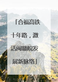 合福高铁十年路，激活闽赣皖发展新脉络