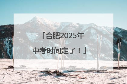 合肥2025年中考时间定了！