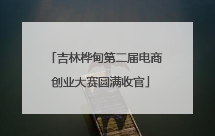 吉林桦甸第二届电商创业大赛圆满收官