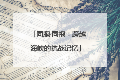 同胞·同袍：跨越海峡的抗战记忆
