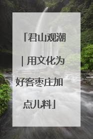 君山观潮｜用文化为好客枣庄加点儿料
