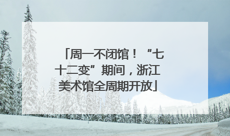 周一不闭馆！“七十二变”期间，浙江美术馆全周期开放