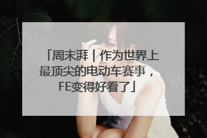 周末湃｜作为世界上最顶尖的电动车赛事，FE变得好看了