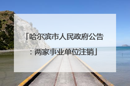 哈尔滨市人民政府公告：两家事业单位注销