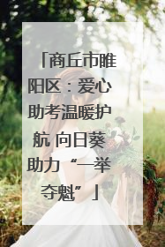 商丘市睢阳区：爱心助考温暖护航 向日葵助力“一举夺魁”