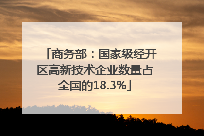 商务部：国家级经开区高新技术企业数量占全国的18.3%