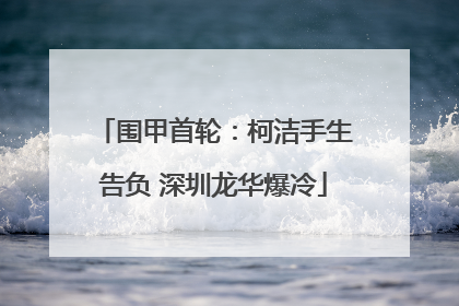 围甲首轮：柯洁手生告负 深圳龙华爆冷