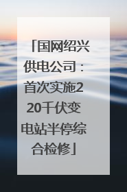 国网绍兴供电公司：首次实施220千伏变电站半停综合检修