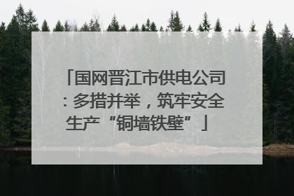 国网晋江市供电公司：多措并举，筑牢安全生产“铜墙铁壁”