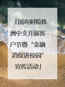 国寿财险株洲中支开展客户节暨“金融消保进校园”宣传活动