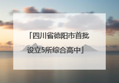 四川省德阳市首批设立5所综合高中