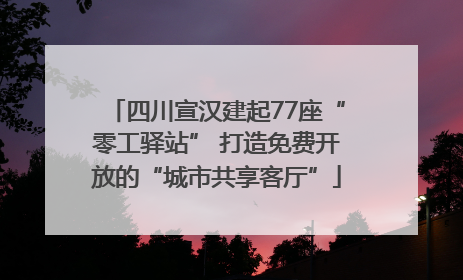 四川宣汉建起77座“零工驿站” 打造免费开放的“城市共享客厅”