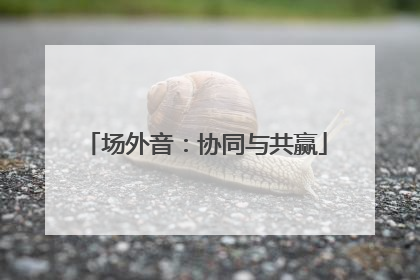 场外音：协同与共赢