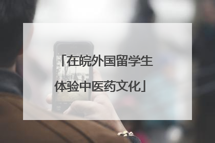 在皖外国留学生体验中医药文化