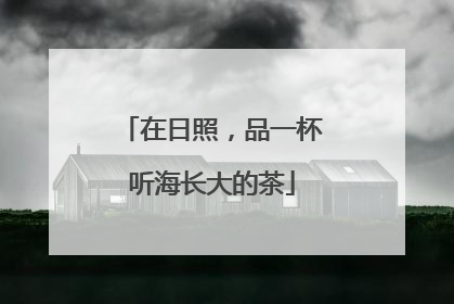 在日照，品一杯听海长大的茶