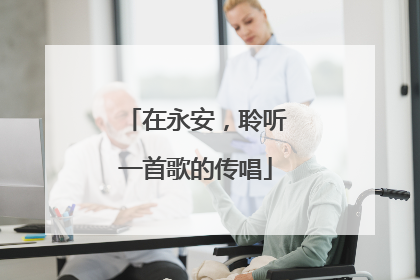 在永安，聆听一首歌的传唱