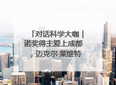 对话科学大咖｜诺奖得主爱上成都，迈克尔·莱维特：成都是我最喜欢的中国城市之一