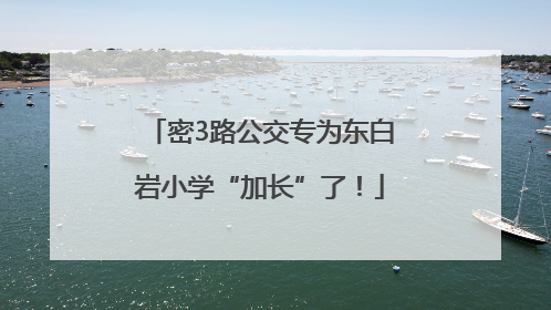 密3路公交专为东白岩小学“加长”了！