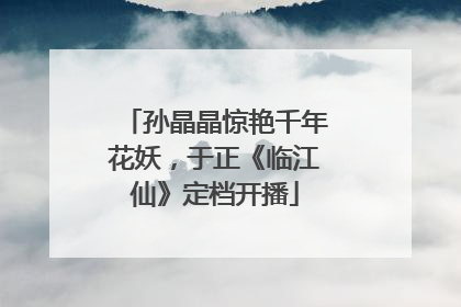 孙晶晶惊艳千年花妖，于正《临江仙》定档开播