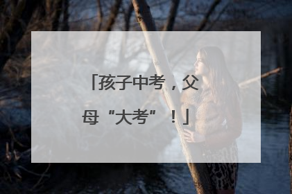孩子中考，父母“大考”！