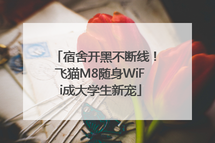 宿舍开黑不断线！飞猫M8随身WiFi成大学生新宠