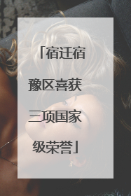 宿迁宿豫区喜获三项国家级荣誉