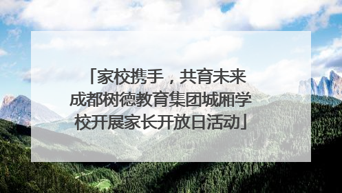 家校携手，共育未来 成都树德教育集团城厢学校开展家长开放日活动