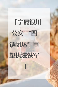 宁夏银川公安 “四链闭环”重塑执法铁军