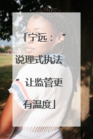 宁远：“说理式执法”让监管更有温度