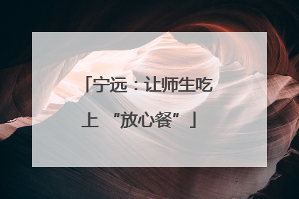 宁远：让师生吃上 “放心餐”