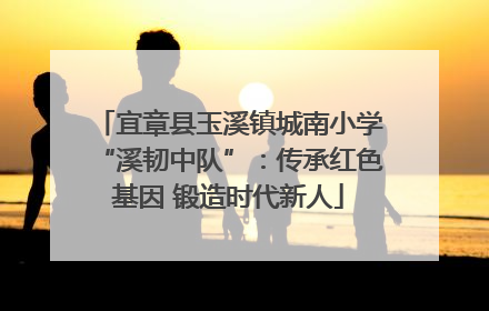 宜章县玉溪镇城南小学“溪韧中队”：传承红色基因 锻造时代新人
