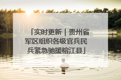 实时更新｜贵州省军区组织各级官兵民兵紧急驰援榕江县