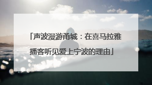 声波漫游甬城：在喜马拉雅播客听见爱上宁波的理由