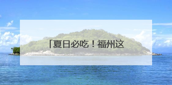 夏日必吃！福州这口清凉火出海外！