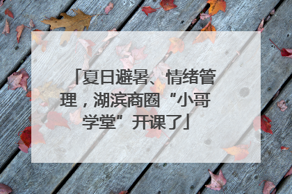 夏日避暑、情绪管理，湖滨商圈“小哥学堂”开课了