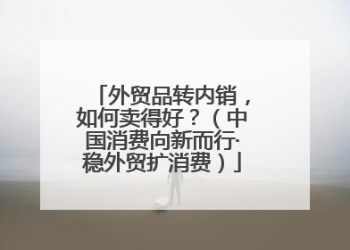 外贸品转内销，如何卖得好？（中国消费向新而行·稳外贸扩消费）